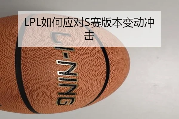 LPL如何应对S赛版本变动冲击